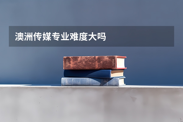 澳洲传媒专业难度大吗