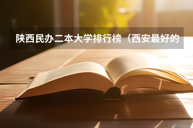 陕西民办二本大学排行榜（西安最好的民办二本）