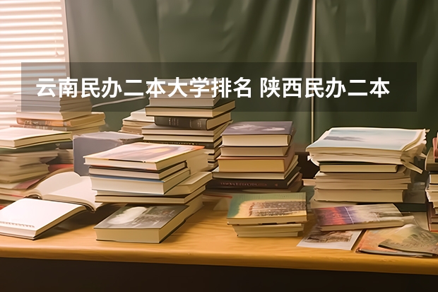 云南民办二本大学排名 陕西民办二本大学排行榜