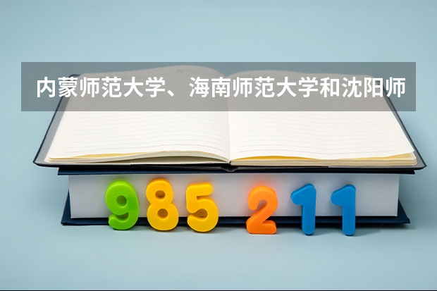 内蒙师范大学、海南师范大学和沈阳师范大学哪个好?