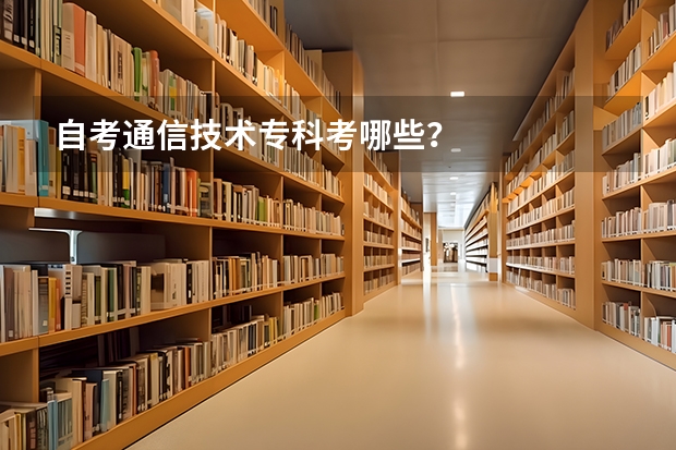 自考通信技术专科考哪些?