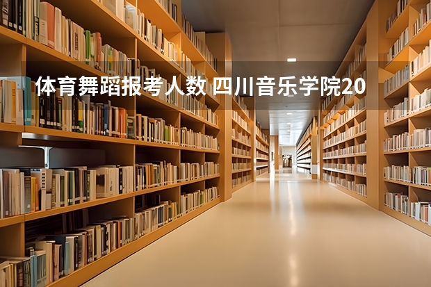 体育舞蹈报考人数 四川音乐学院2023年招生人数