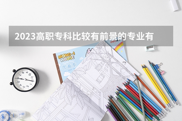 2023高职专科比较有前景的专业有哪些