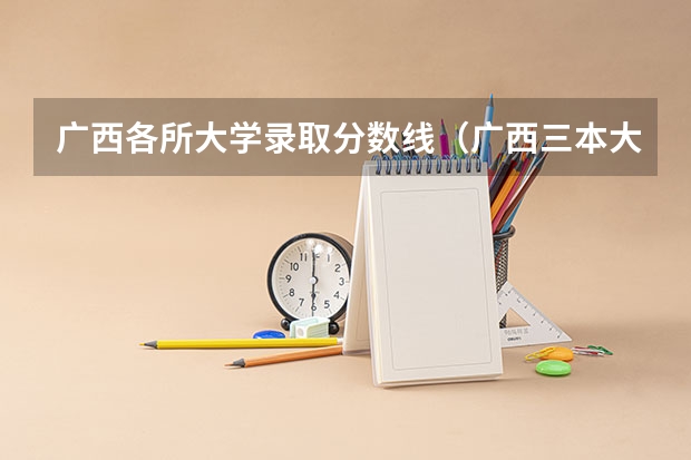 广西各所大学录取分数线（广西三本大学录取分数线）