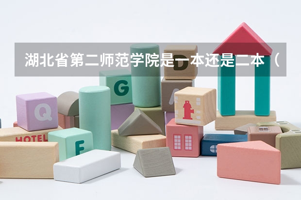 湖北省第二师范学院是一本还是二本（湖北第二师范学院是一本还是二本？）
