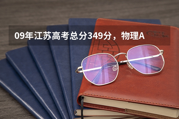 09年江苏高考总分349分,物理A+,化学A,能上什么学校?