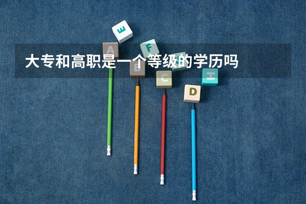 大专和高职是一个等级的学历吗
