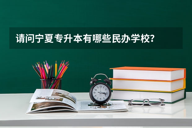 请问宁夏专升本有哪些民办学校？