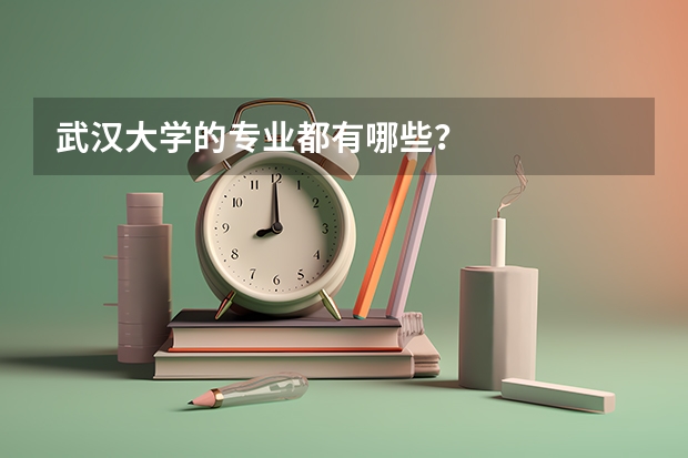 武汉大学的专业都有哪些？