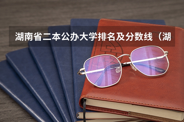 湖南省二本公办大学排名及分数线（湖南省师范类院校排名及录取分）