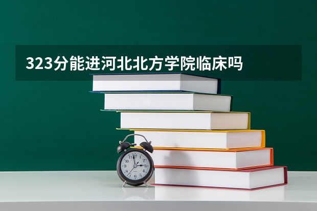 323分能进河北北方学院临床吗