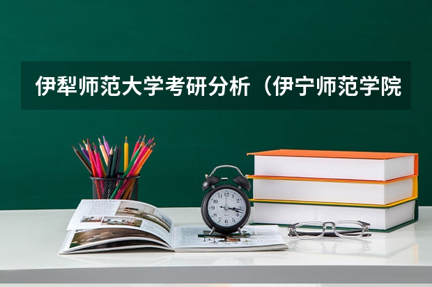 伊犁师范大学考研分析（伊宁师范学院是几本？）