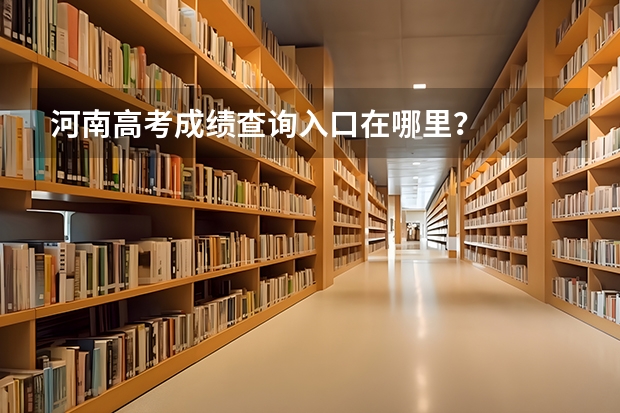河南高考成绩查询入口在哪里?