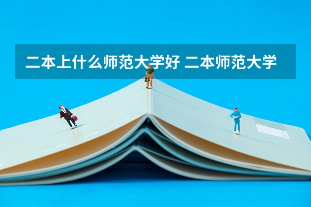 二本上什么师范大学好 二本师范大学排名名单