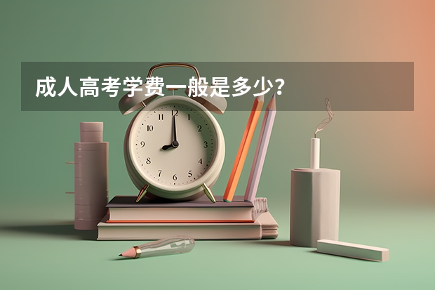 成人高考学费一般是多少？