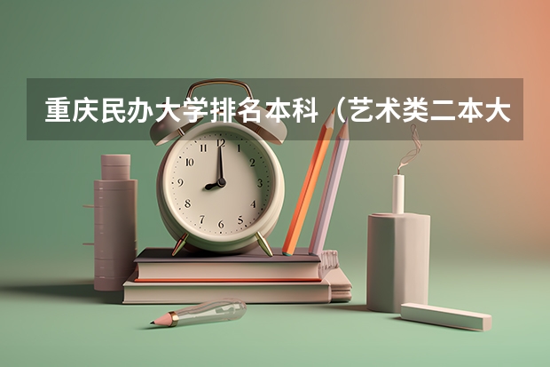 重庆民办大学排名本科(艺术类二本大学排名)