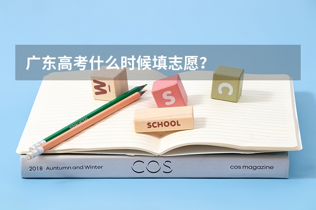 广东高考什么时候填志愿?