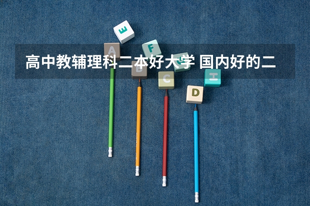高中教辅理科二本好大学 国内好的二本大学排名理科