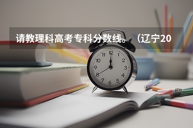 请教理科高考专科分数线。(辽宁2023年高考最高分)