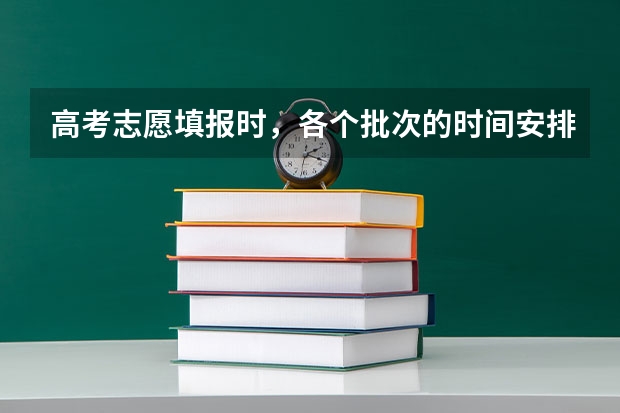 高考志愿填报时,各个批次的时间安排?(高考志愿填报时间)