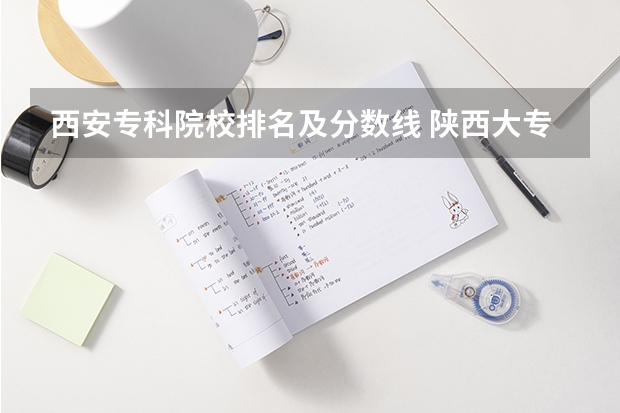 西安专科院校排名及分数线 陕西大专院校排名以及录取分数