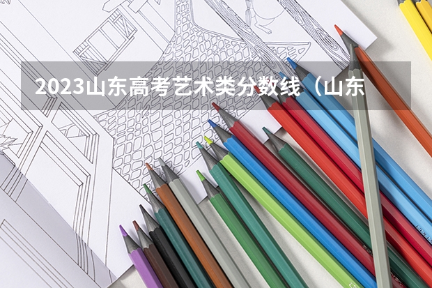 2023山东高考艺术类分数线（山东艺术类本科分数线）