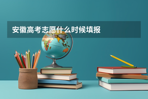 安徽高考志愿什么时候填报