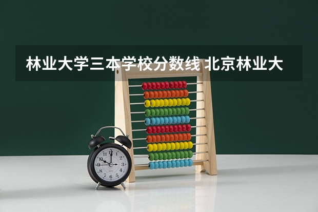 林业大学三本学校分数线 北京林业大学分数线