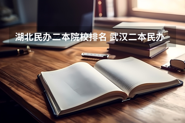 湖北民办二本院校排名 武汉二本民办大学排名