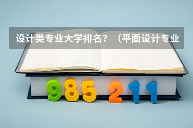 设计类专业大学排名？（平面设计专业好的大学）