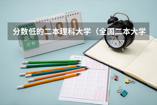 分数低的二本理科大学（全国二本大学录取分数线二本最低分数线（多省含文理科））