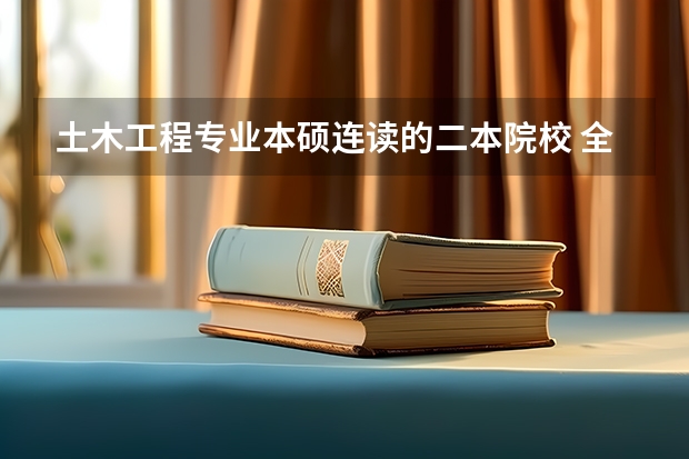 土木工程专业本硕连读的二本院校 全国土木工程专业大学排名