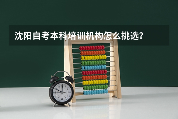 沈阳自考本科培训机构怎么挑选?