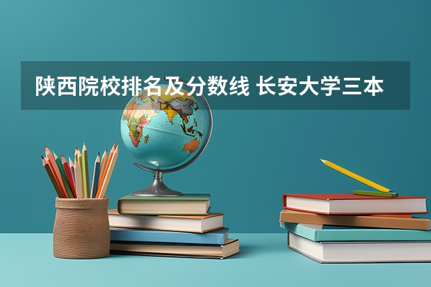 陕西院校排名及分数线 长安大学三本历年陕西录取分数线
