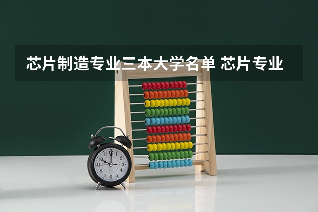 芯片制造专业三本大学名单 芯片专业最好的大学
