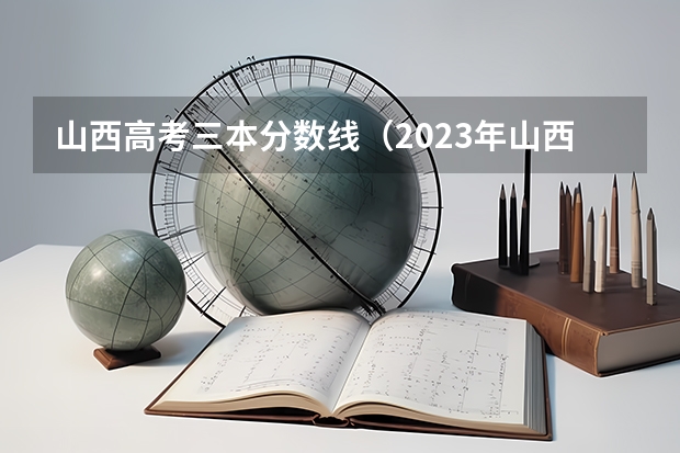 山西高考三本分数线（2023年山西本科分数线）