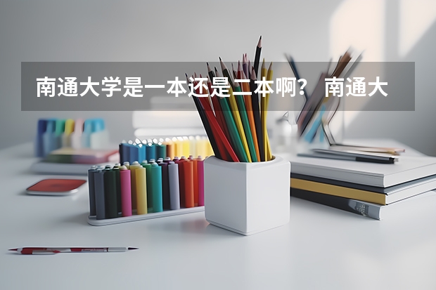 南通大学是一本还是二本啊? 南通大学是一本还是二本