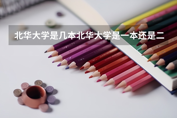 北华大学是几本北华大学是一本还是二本（北华大学是一本还是二本？）