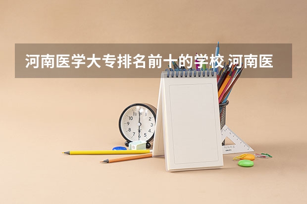 河南医学大专排名前十的学校 河南医学专科学校排名
