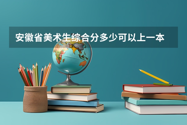 安徽省美术生综合分多少可以上一本