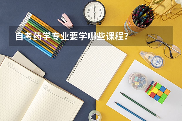 自考药学专业要学哪些课程?