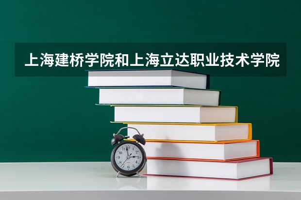 上海建桥学院和上海立达职业技术学院,哪个学校好