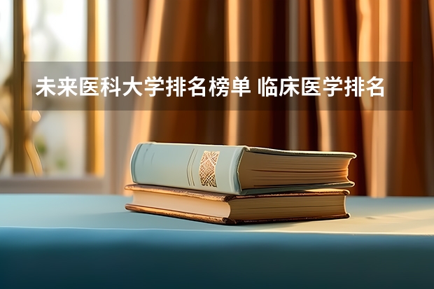 未来医科大学排名榜单 临床医学排名100强