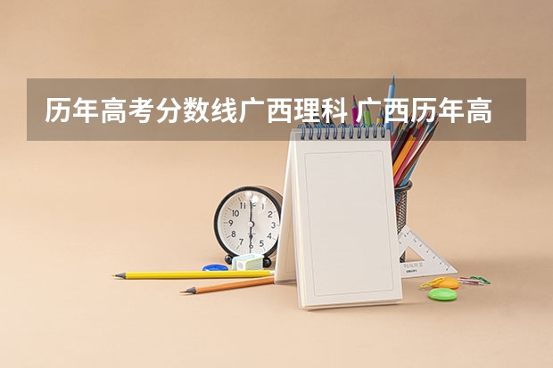 历年高考分数线广西理科 广西历年高考录取分数线