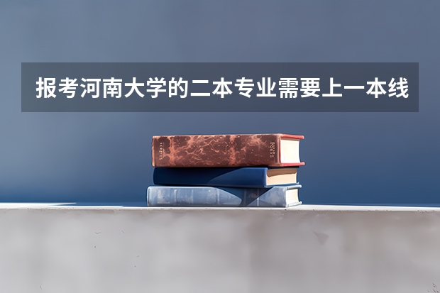 报考河南大学的二本专业需要上一本线吗?我是四川的,理科