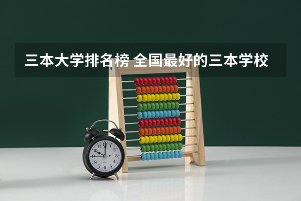 三本大学排名榜 全国最好的三本学校（全国三本大学排名汇总）