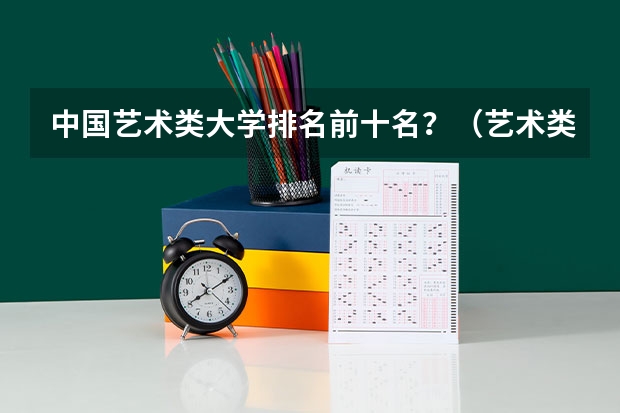 中国艺术类大学排名前十名？（艺术类专科学校排名公办）