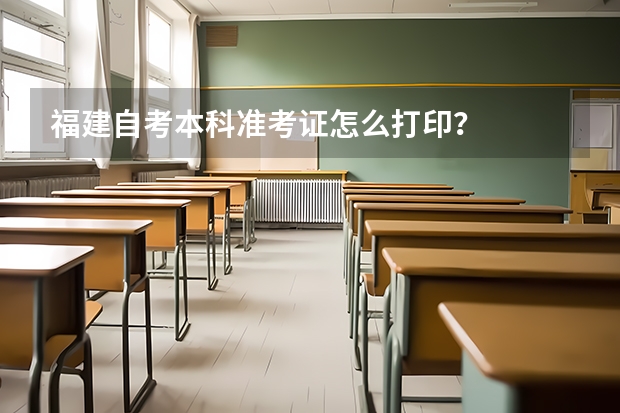 福建自考本科准考证怎么打印？
