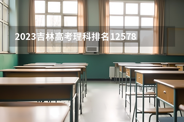 2023吉林高考理科排名12578的考生报什么大学 大学往年录取分数线