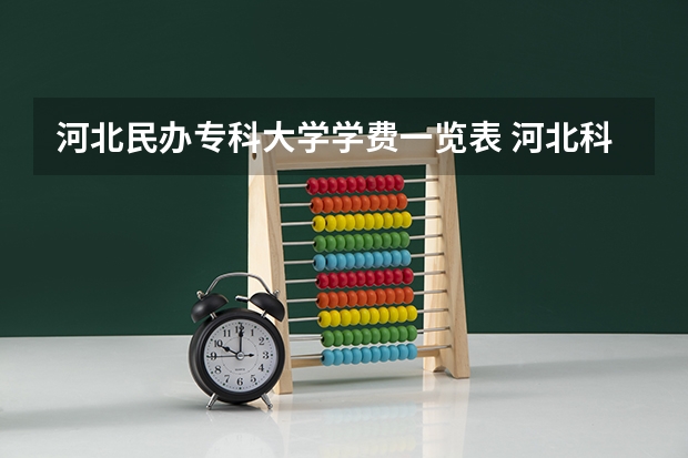 河北民办专科大学学费一览表 河北科技学院学费专科